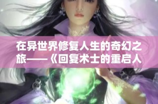 在异世界修复人生的奇幻之旅——《回复术士的重启人生》全新解读