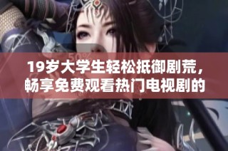 19岁大学生轻松抵御剧荒，畅享免费观看热门电视剧的秘籍
