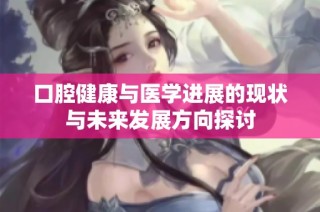 口腔健康与医学进展的现状与未来发展方向探讨