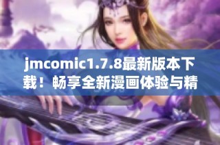 jmcomic1.7.8最新版本下载！畅享全新漫画体验与精彩内容