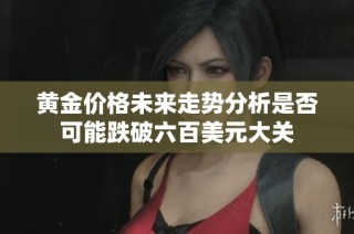 黄金价格未来走势分析是否可能跌破六百美元大关