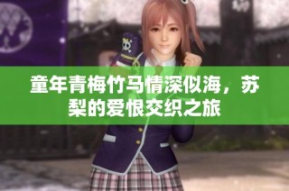 童年青梅竹马情深似海，苏梨的爱恨交织之旅