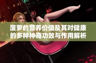 菠萝的营养价值及其对健康的多种神奇功效与作用解析