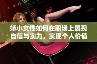 娇小女性如何在职场上展现自信与实力，实现个人价值的提升与发展