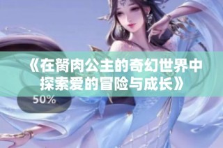 《在胬肉公主的奇幻世界中探索爱的冒险与成长》