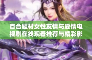 百合题材女性友情与爱情电视剧在线观看推荐与精彩影片汇总