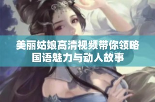 美丽姑娘高清视频带你领略国语魅力与动人故事