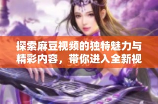 探索麻豆视频的独特魅力与精彩内容，带你进入全新视野