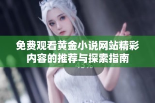 免费观看黄金小说网站精彩内容的推荐与探索指南