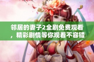 邻居的妻子2全剧免费观看，精彩剧情等你观看不容错过