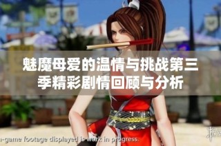 魅魔母爱的温情与挑战第三季精彩剧情回顾与分析