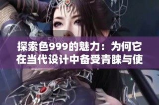 探索色999的魅力：为何它在当代设计中备受青睐与使用