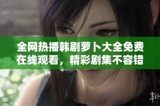 全网热播韩剧萝卜大全免费在线观看，精彩剧集不容错过！