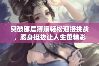 突破那层薄膜轻松迎接挑战，腰身挺拔让人生更精彩