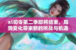 xl司令第二季即将结束，局势变化带来新的挑战与机遇