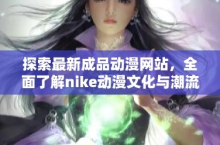 探索最新成品动漫网站，全面了解nike动漫文化与潮流趋势