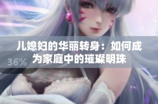 儿媳妇的华丽转身：如何成为家庭中的璀璨明珠