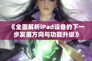 《全面解析iPad设备的下一步发展方向与功能升级》