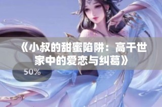 《小叔的甜蜜陷阱：高干世家中的爱恋与纠葛》