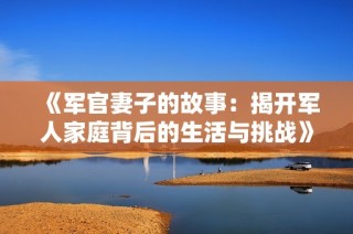 《军官妻子的故事：揭开军人家庭背后的生活与挑战》