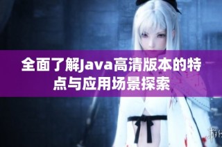全面了解Java高清版本的特点与应用场景探索