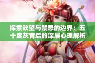 探索欲望与禁忌的边界：五十度灰背后的深层心理解析