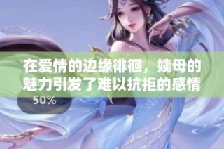 在爱情的边缘徘徊，姨母的魅力引发了难以抗拒的感情纠葛
