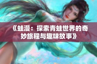 《蛙漫：探索青蛙世界的奇妙旅程与趣味故事》