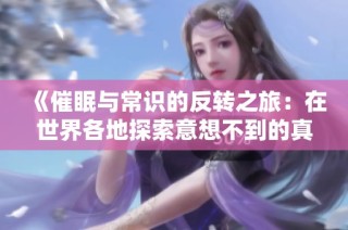 《催眠与常识的反转之旅：在世界各地探索意想不到的真相》