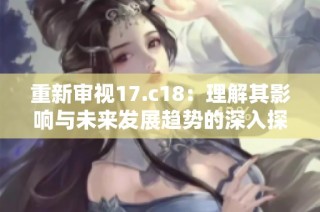 重新审视17.c18：理解其影响与未来发展趋势的深入探讨