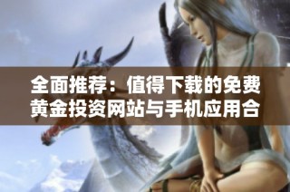 全面推荐：值得下载的免费黄金投资网站与手机应用合集