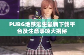 PUBG地铁逃生最新下载平台及注意事项大揭秘