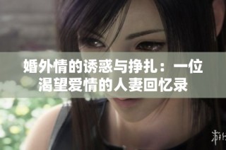 婚外情的诱惑与挣扎：一位渴望爱情的人妻回忆录