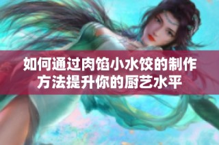 如何通过肉馅小水饺的制作方法提升你的厨艺水平