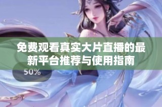 免费观看真实大片直播的最新平台推荐与使用指南