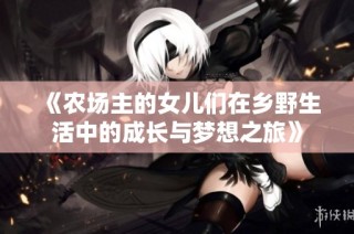 《农场主的女儿们在乡野生活中的成长与梦想之旅》