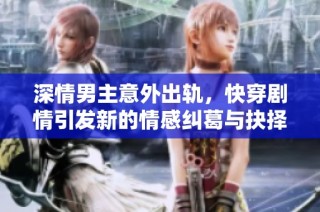 深情男主意外出轨，快穿剧情引发新的情感纠葛与抉择