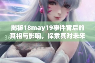 揭秘18may19事件背后的真相与影响，探索其对未来发展的启示与思考