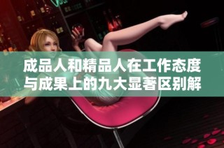 成品人和精品人在工作态度与成果上的九大显著区别解析