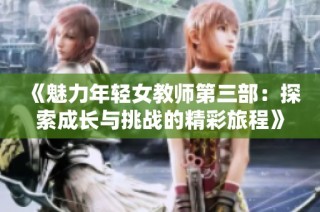 《魅力年轻女教师第三部：探索成长与挑战的精彩旅程》