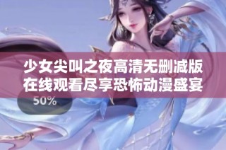 少女尖叫之夜高清无删减版在线观看尽享恐怖动漫盛宴