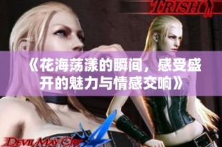 《花海荡漾的瞬间，感受盛开的魅力与情感交响》