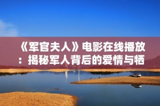 《军官夫人》电影在线播放：揭秘军人背后的爱情与牺牲故事