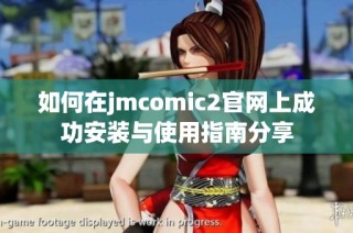 如何在jmcomic2官网上成功安装与使用指南分享