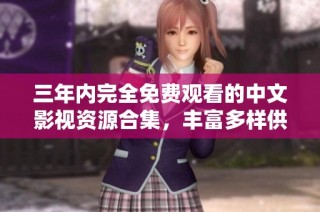 三年内完全免费观看的中文影视资源合集，丰富多样供你选择
