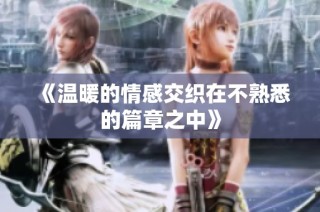 《温暖的情感交织在不熟悉的篇章之中》