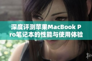 深度评测苹果MacBook Pro笔记本的性能与使用体验解析