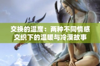 交换的温度：两种不同情感交织下的温暖与冷漠故事