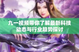 九一视频带你了解最新科技动态与行业趋势探讨