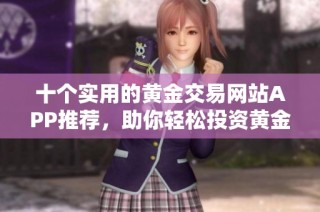 十个实用的黄金交易网站APP推荐，助你轻松投资黄金市场